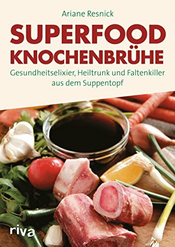 Superfood Knochenbrühe: Gesundheitselixier, Heiltrunk und Faltenkiller aus dem Suppentopf