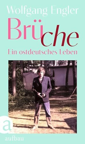 Brüche: Ein ostdeutsches Leben