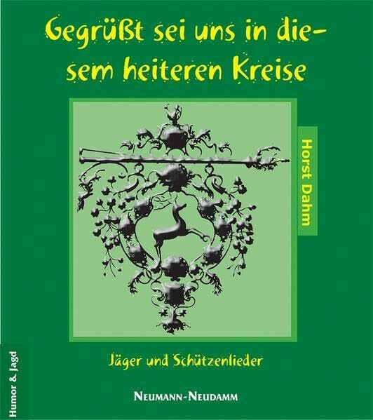 Gegrüsst sei uns in diesem heiteren Kreise: Jäger und Schützenlieder