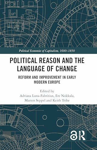 Political Reason and the Language of Change: Reform and Improvement in Early Modern Europe (Political Economies of Capitalism, 1600-1850)