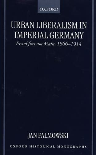 Urban Liberalism in Imperial Germany: Frankfurt Am Main, 1866-1914 (Oxford Historical Monographs)