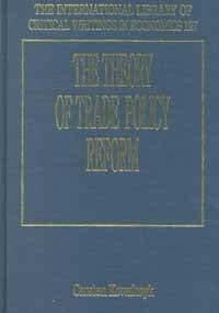The Theory of Trade Policy Reform (International Library of Critical Writings in Economics)