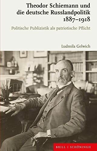 Theodor Schiemann und die deutsche Russlandpolitik 1887-1918: Politische Publizistik als patriotische Pflicht