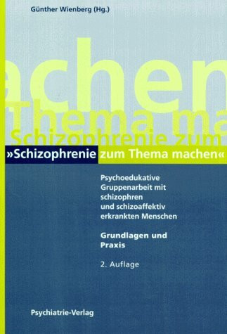 Schizophrenie zum Thema machen: Psychoedukative Gruppenarbeit mit schizophren und schizoaffektiv erkrankten Menschen. PEGASUS - Grundlagen und Praxis