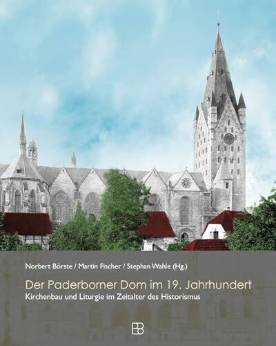 Der Paderborner Dom im 19. Jahrhundert: Kirchenbau, Geschichte und Liturgie im Zeitalter des Historimus