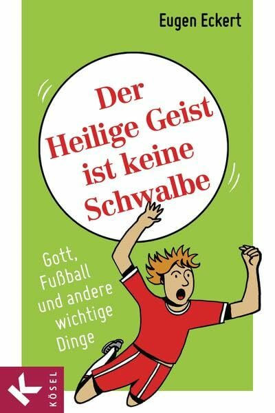 Der Heilige Geist ist keine Schwalbe: Gott, Fußball und andere wichtige Dinge