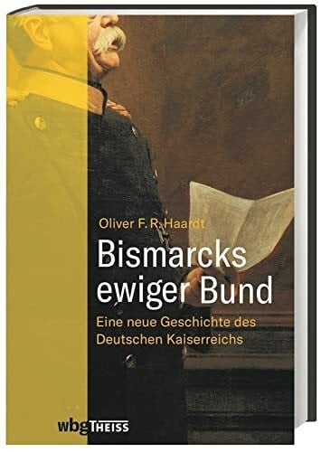 Bismarcks ewiger Bund: Eine neue Geschichte des Deutschen Kaiserreichs