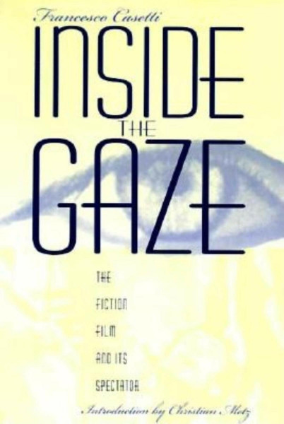 Inside the Gaze: The Fiction Film and Its Spectator (The Society for Cinema Studies Translation Series)