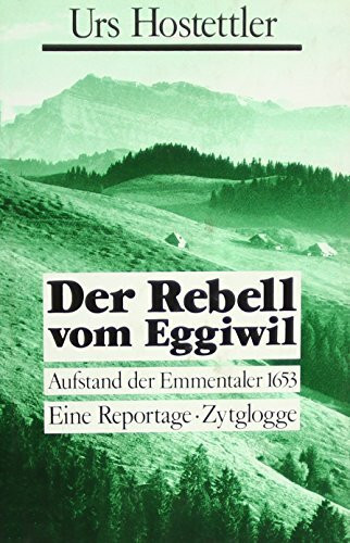 Der Rebell vom Eggiwil: Aufstand der Emmentaler 1653. Eine Reportage