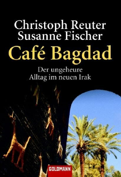 Café Bagdad: Der ungeheure Alltag im neuen Irak - (Goldmann Sachbücher)