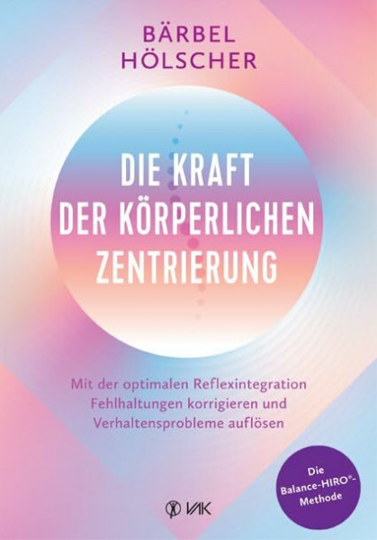 Die Kraft der körperlichen Zentrierung: Mit der optimalen Reflexintegration Fehlhaltungen korrigieren und Verhaltensprobleme auflösen