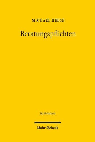 Beratungspflichten: Eine rechtswissenschaftliche Abhandlung zur Dogmatik der Beratungspflichten und zur Haftung des Ratgebers im Zivil- und Wirtschaftsrecht (Jus Privatum, Band 193)