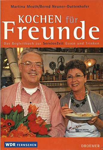 Martina Meuth und Bernd Neuner-Duttenhofer: Kochen für Freunde. Das Begleitbuch zur ServiceZeit Essen und Trinken