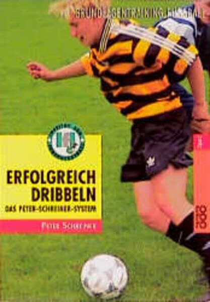 Erfolgreich dribbeln: Das Peter-Schreiner-System: Grundlagentraining Fußball