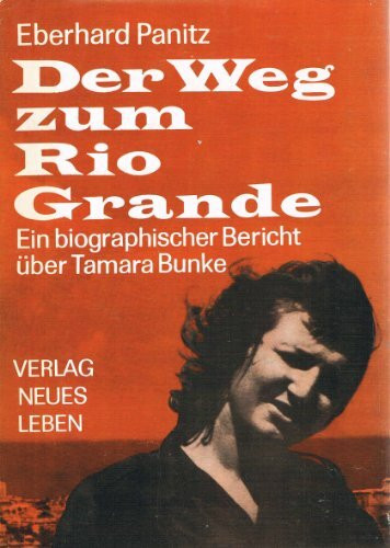 Der Weg zum Rio Grande : ein biographischer Bericht über Tamara Bunke.