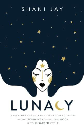 Lunacy: Everything They Don't Want You To Know About Feminine Power, The Moon & Your Sacred Cycle