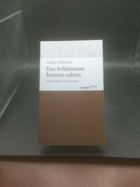 Das Schlimmste kommt zuletzt: Philosophische Bonsais (Schwabe reflexe, Band 16)