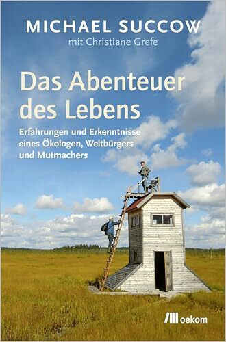 Das Abenteuer des Lebens: Erfahrungen und Erkenntnisse eines Ökologen, Weltbürgers und Mutmachers