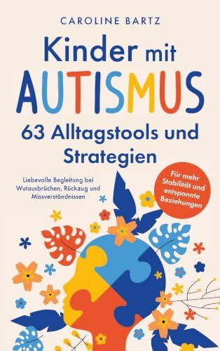 Kinder mit Autismus – 63 Alltagstools und Strategien: Liebevolle Begleitung bei Wutausbrüchen, Rückzug und Missverständnissen – für mehr Stabilität und entspannte Beziehungen