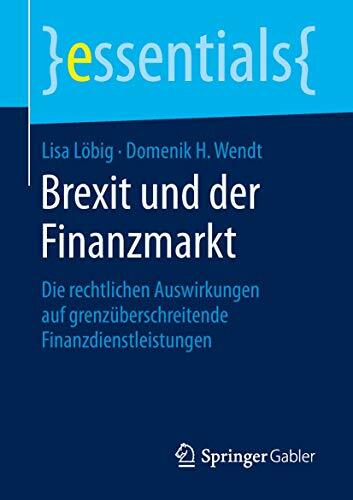 Brexit und der Finanzmarkt: Die rechtlichen Auswirkungen auf grenzüberschreitende Finanzdienstleistungen (essentials) Brexit und der Finanzmarkt: Die rechtlichen Auswirkungen auf grenzüberschreitende Finanzdienstleistungen (essentials)