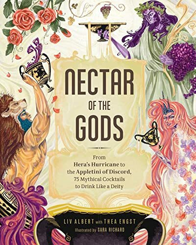 Nectar of the Gods: From Hera's Hurricane to the Appletini of Discord, 75 Mythical Cocktails to Drink Like a Deity