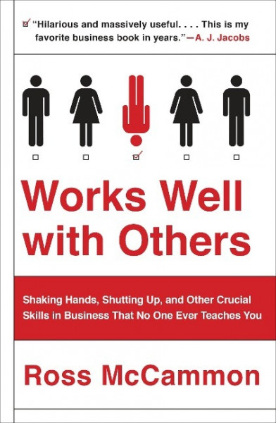 Works Well with Others: Shaking Hands, Shutting Up, and Other Crucial Skills in Business That No One Ever Teaches You