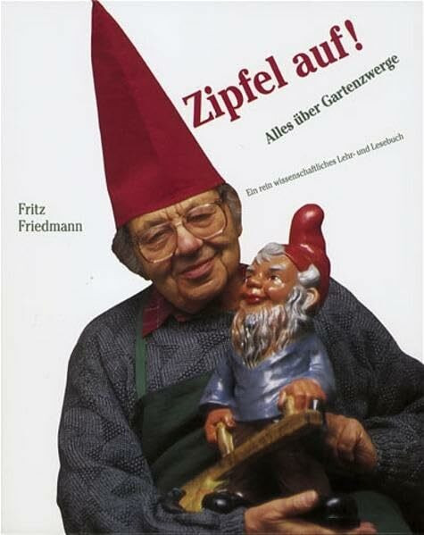 Zipfel auf: Alles über Gartenzwerge. Ein rein wissenschaftliches Lehr- und Lesebuch