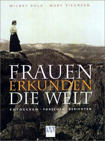 Frauen erkunden die Welt: Entdecken - Forschen - Berichten