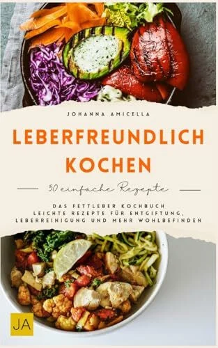 Leberfreundlich kochen: Das Fettleber Kochbuch - Leichte Rezepte für Entgiftung, Leberreinigung und mehr Wohlbefinden