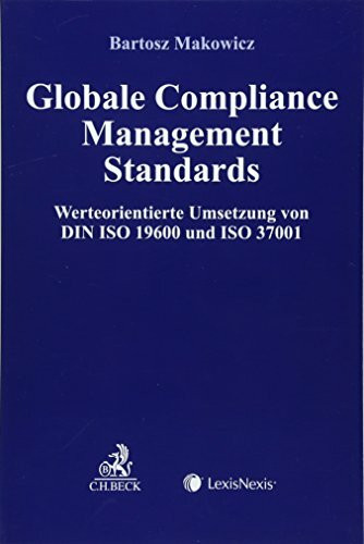 Globale Compliance Management Standards: Werteorientierte Umsetzung von DIN ISO 19600 und ISO 37001 (Compliance für die Praxis)