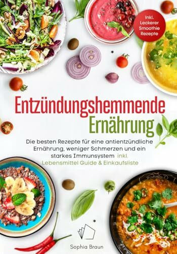 Entzündungshemmende Ernährung – Die besten Rezepte für eine antientzündliche Ernährung, weniger Schmerzen und ein starkes Immunsystem – inkl. Lebensmittel-Guide & Einkaufsliste