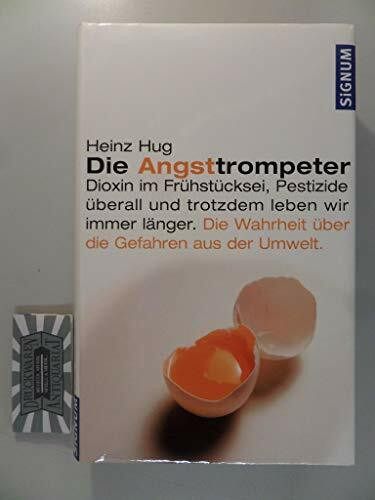 Die Angsttrompeter: Dioxim im Frühstücksei, Pestizide überall und trotzdem leben wir immer länger. Die Wahrheit über die Gefahren aus der Umwelt