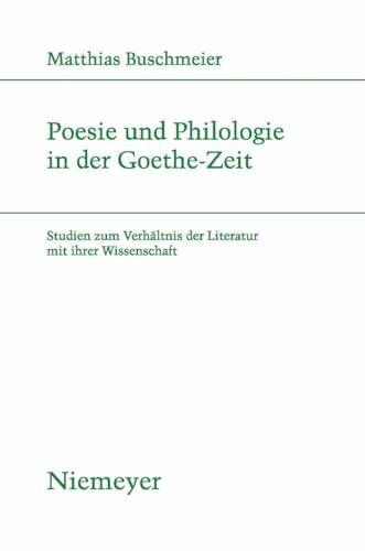 Poesie und Philologie in der Goethe-Zeit: Studien zum Verhältnis der Literatur mit ihrer Wissenschaft (Studien zur deutschen Literatur, 185, Band 185)