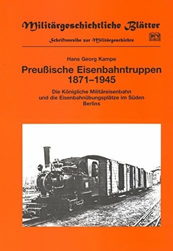 Preussische Eisenbahntruppen 1871-1945: Die Königliche Militäreisenbahn und die Eisenbahnübungsplätze im Süden Berlins (Militärgeschichtliche Blätter - Schriftenreihe zur Militärgeschichte)