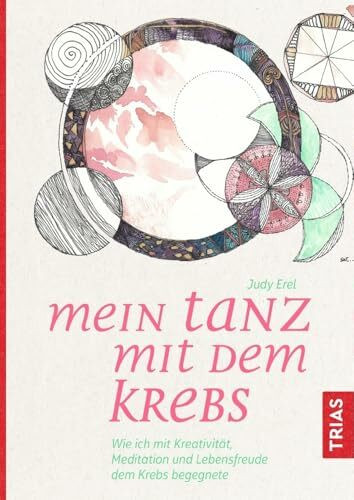 Mein Tanz mit dem Krebs: Wie ich mit Kreativität, Meditation und Lebensfreude dem Krebs begegnete