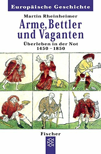 Arme, Bettler und Vaganten: Überleben in der Not 1450 - 1850 (Europäische Geschichte)