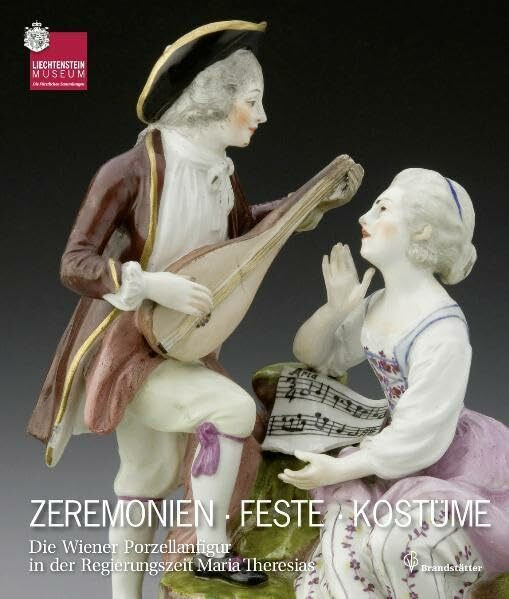 Zeremonien Feste Kostüme: Die Wiener Porzellanfigur in der Regierungszeit Maria Theresiens