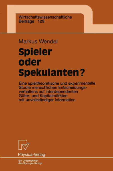 Spieler oder Spekulanten?. Eine spieltheoretische und experimentelle Studie menschlichen Entscheidungsverhaltens auf interdependenten Güter- und ... Beiträge Bd. 129)