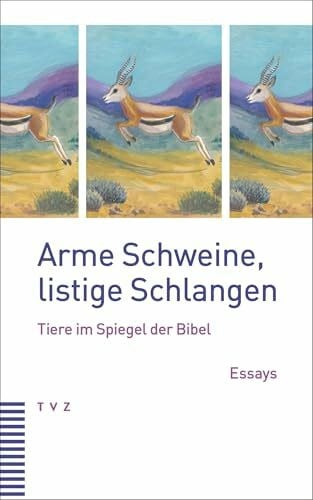 Arme Schweine, listige Schlangen: Tiere im Spiegel der Bibel. Essays