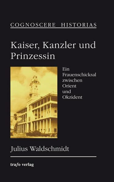 Kaiser, Kanzler und Prinzessin: Ein Frauenschicksal zwischen Orient und Okzident (Cognoscere Historias)