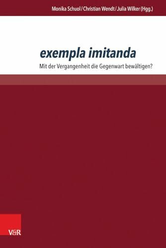 exempla imitanda: Mit der Vergangenheit die Gegenwart bewältigen?
