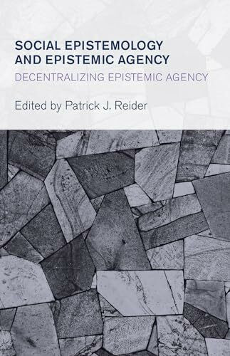 Social Epistemology and Epistemic Agency: Decentralizing Epistemic Agency (Collective Studies in Knowledge and Society)