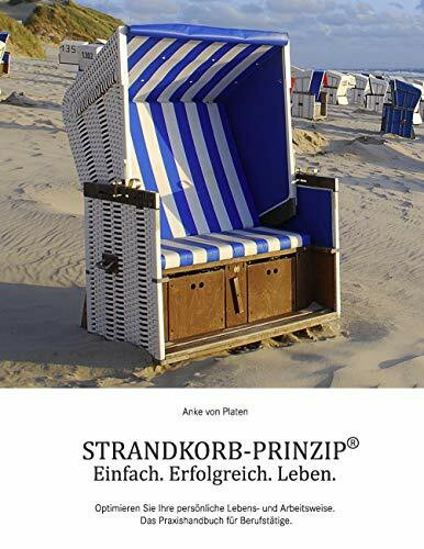 STRANDKORB-PRINZIP®: Einfach. Erfolgreich. Leben. Optimieren Sie Ihre persönliche Lebens- und Arbeitsweise. Das Praxishandbuch für Berufstätige.