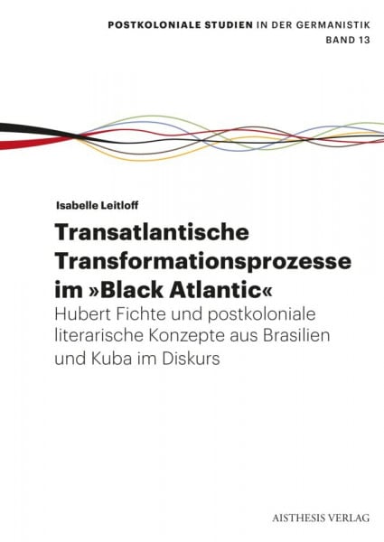 Transatlantische Transformationsprozesse im Black Atlantic: Hubert Fichte und postkoloniale literarische Konzepte aus Brasilien und Kuba im Diskurs (Postkoloniale Studien in der Germanistik)