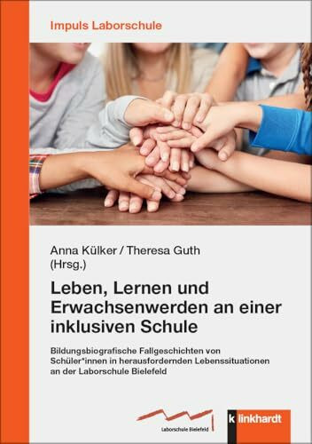 Leben, Lernen und Erwachsenwerden an einer inklusiven Schule: Bildungsbiografische Fallgeschichten von Schüler*innen in herausfordernden ... Laborschule Bielefeld (IMPULS Laborschule)