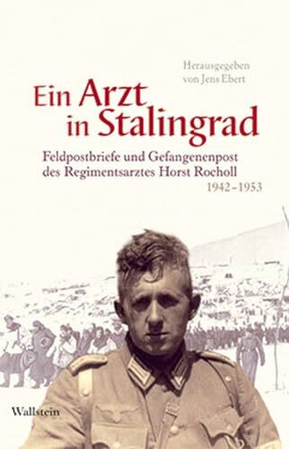 Ein Arzt in Stalingrad: Feldpostbriefe und Gefangenenpost des Regimentsarztes Horst Rocholl 1942 - 1953