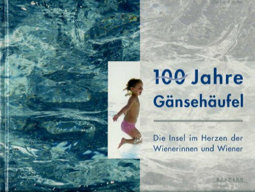 100 Jahre Gänsehäufel. Die Insel im Herzen der Wienerinnen und Wiener