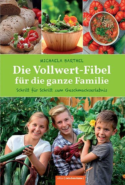 Die Vollwert-Fibel für die ganze Familie: Schritt für Schritt zu neuen Geschmackserlebnissen
