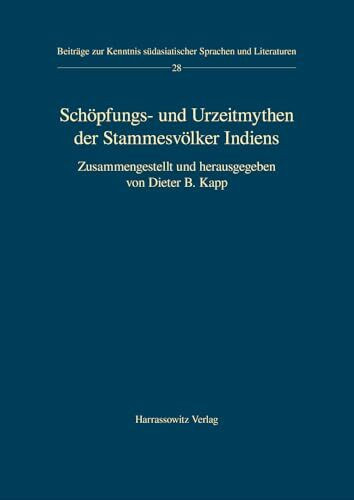 Schöpfungs- und Urzeitmythen der Stammesvölker Indiens: Zusammengestellt und herausgegeben von Dieter B. Kapp (Beiträge zur Kenntnis Südasiatischer Sprachen und Literaturen, Band 28)