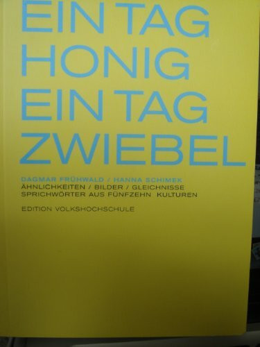 Ein Tag Honig - Ein Tag Zwiebel. Ähnlichkeiten /Bilder /Gleichnisse. Sprichwörter aus fünfzehn Kulturen